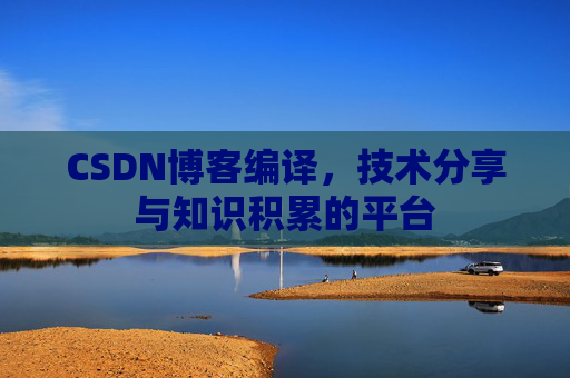 CSDN博客编译，技术分享与知识积累的平台